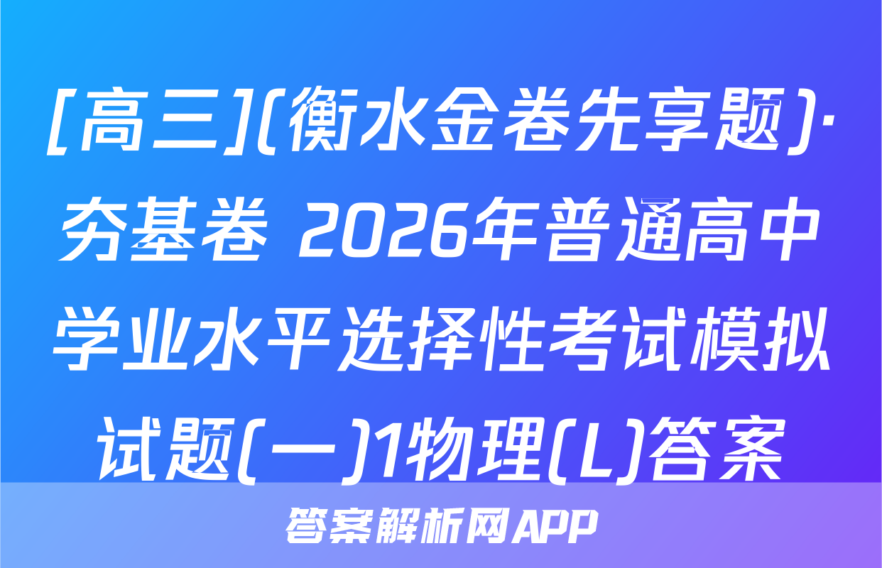 [高三](衡水金卷先享题)·夯基卷 2026年普通高中学业水平选择性考试模拟试题(一)1物理(L)答案