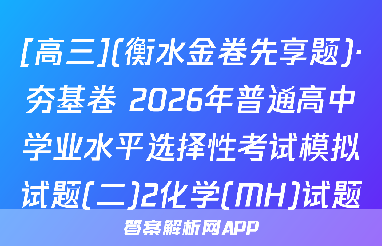 [高三](衡水金卷先享题)·夯基卷 2026年普通高中学业水平选择性考试模拟试题(二)2化学(MH)试题