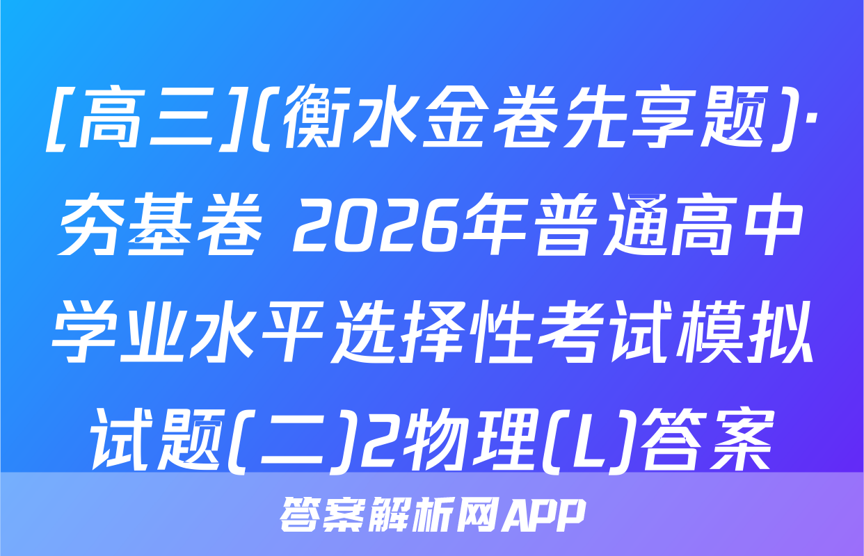 [高三](衡水金卷先享题)·夯基卷 2026年普通高中学业水平选择性考试模拟试题(二)2物理(L)答案