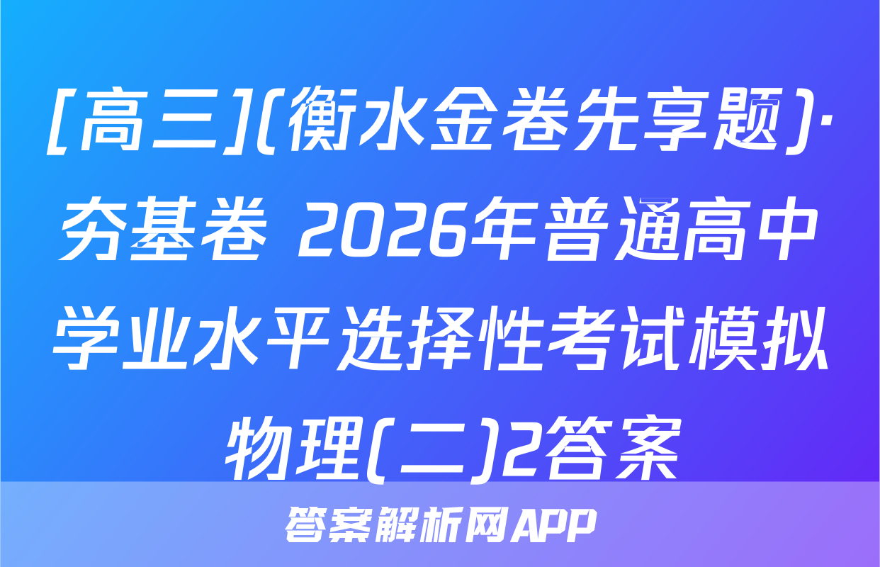 [高三](衡水金卷先享题)·夯基卷 2026年普通高中学业水平选择性考试模拟 物理(二)2答案
