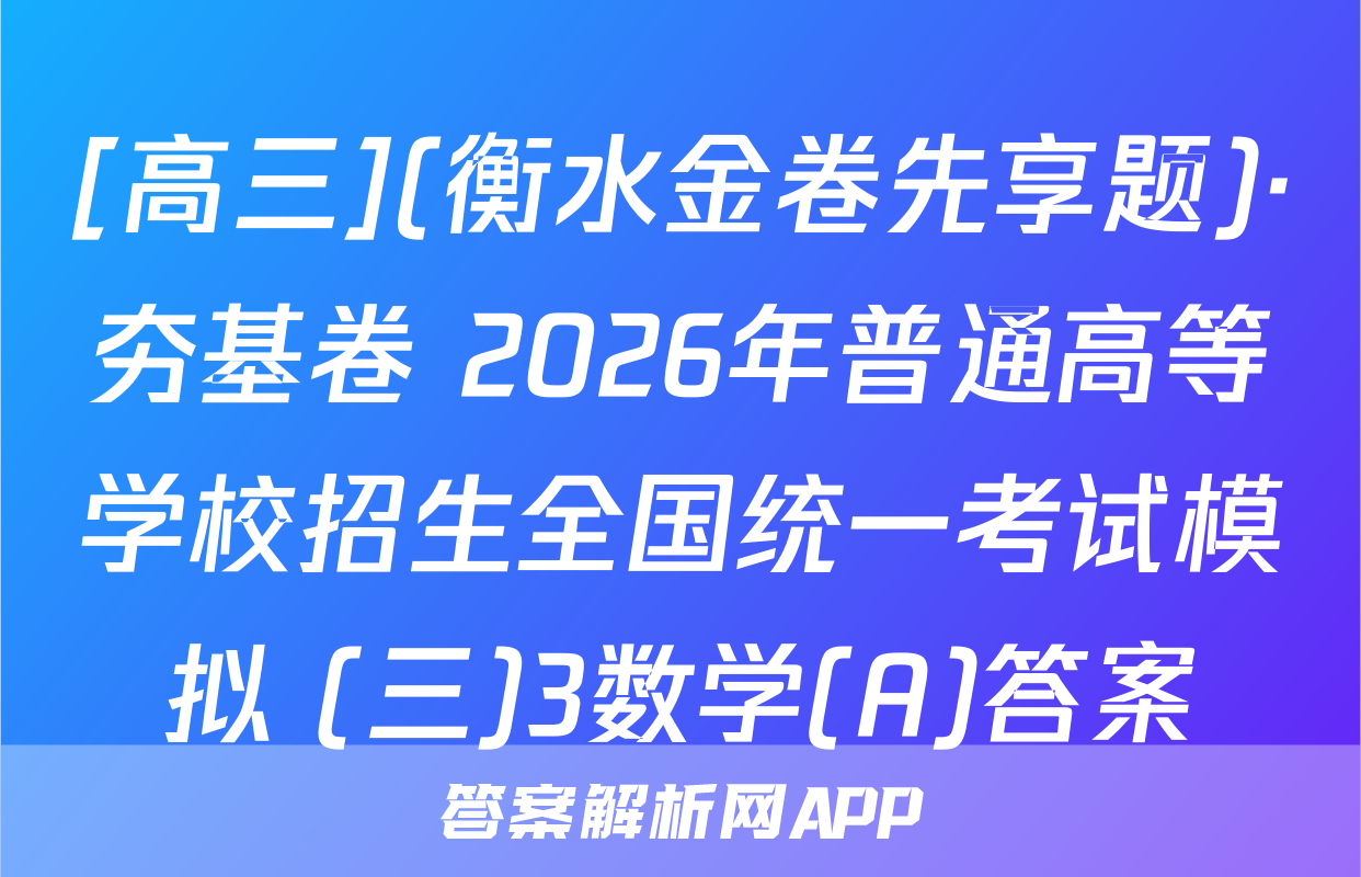 [高三](衡水金卷先享题)·夯基卷 2026年普通高等学校招生全国统一考试模拟 (三)3数学(A)答案