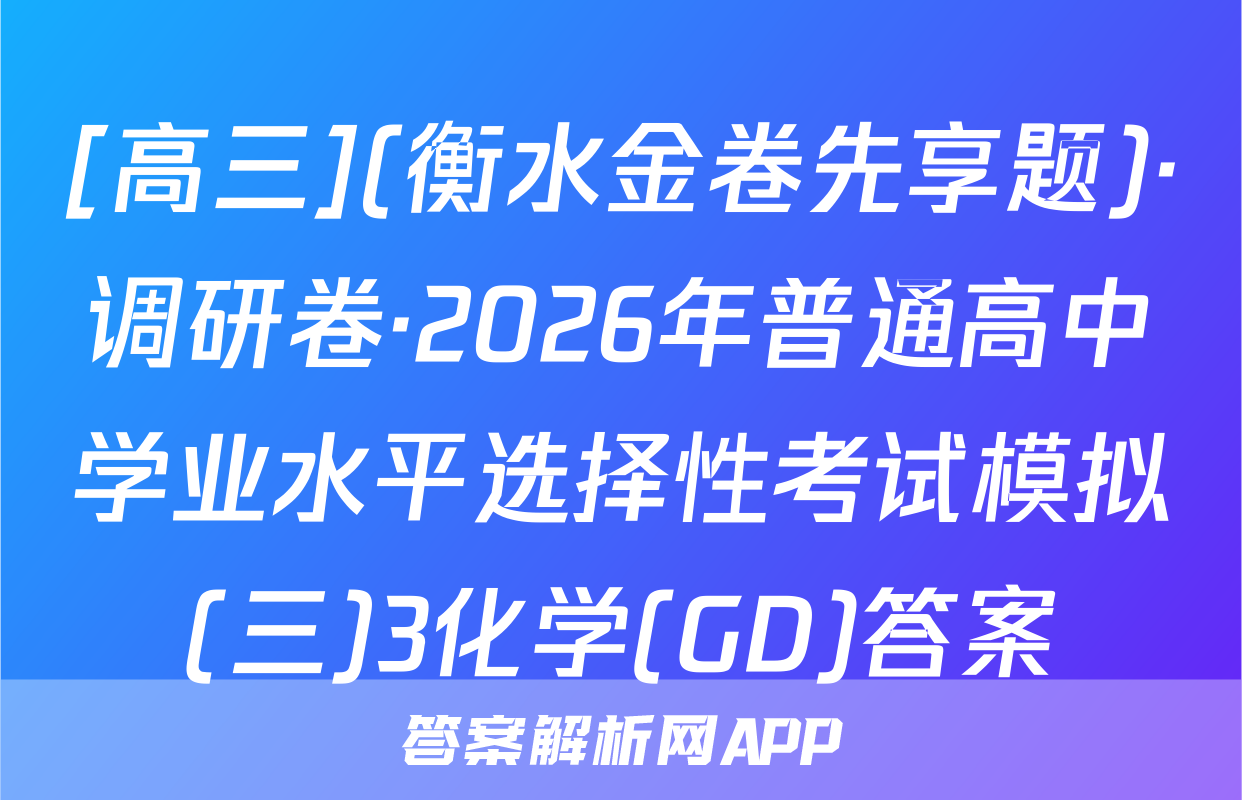 [高三](衡水金卷先享题)·调研卷·2026年普通高中学业水平选择性考试模拟(三)3化学(GD)答案