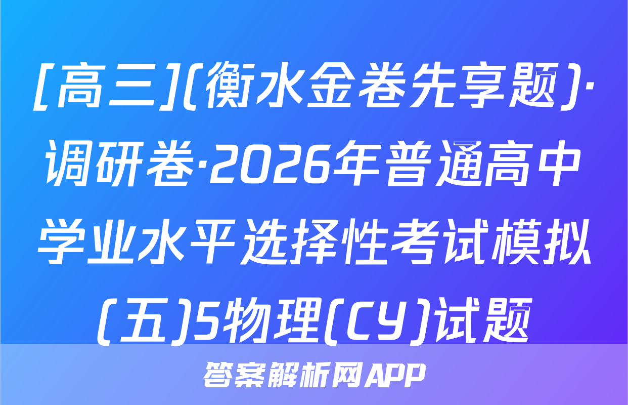 [高三](衡水金卷先享题)·调研卷·2026年普通高中学业水平选择性考试模拟(五)5物理(CY)试题