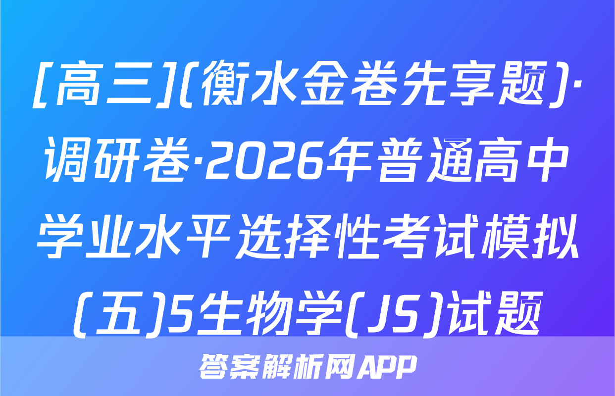 [高三](衡水金卷先享题)·调研卷·2026年普通高中学业水平选择性考试模拟(五)5生物学(JS)试题