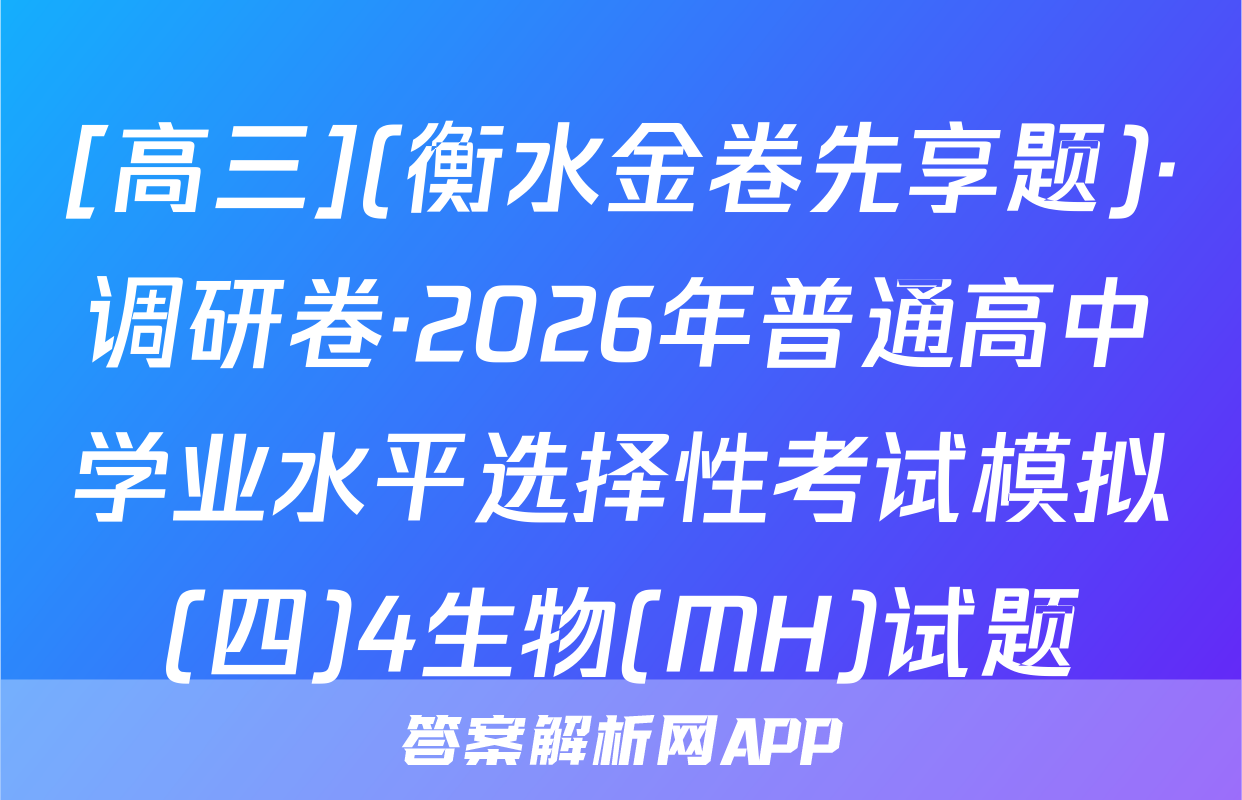 [高三](衡水金卷先享题)·调研卷·2026年普通高中学业水平选择性考试模拟(四)4生物(MH)试题