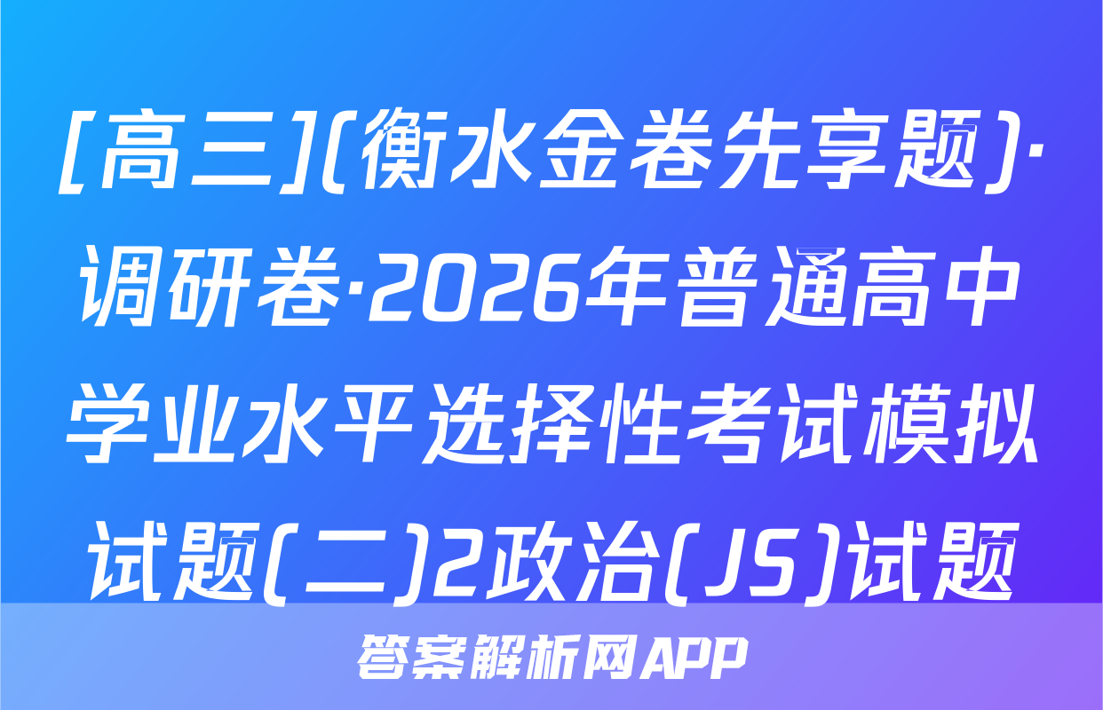 [高三](衡水金卷先享题)·调研卷·2026年普通高中学业水平选择性考试模拟试题(二)2政治(JS)试题