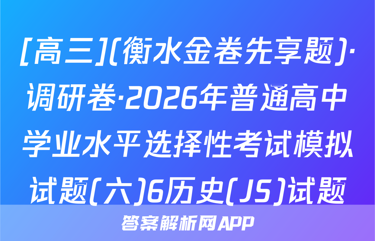[高三](衡水金卷先享题)·调研卷·2026年普通高中学业水平选择性考试模拟试题(六)6历史(JS)试题