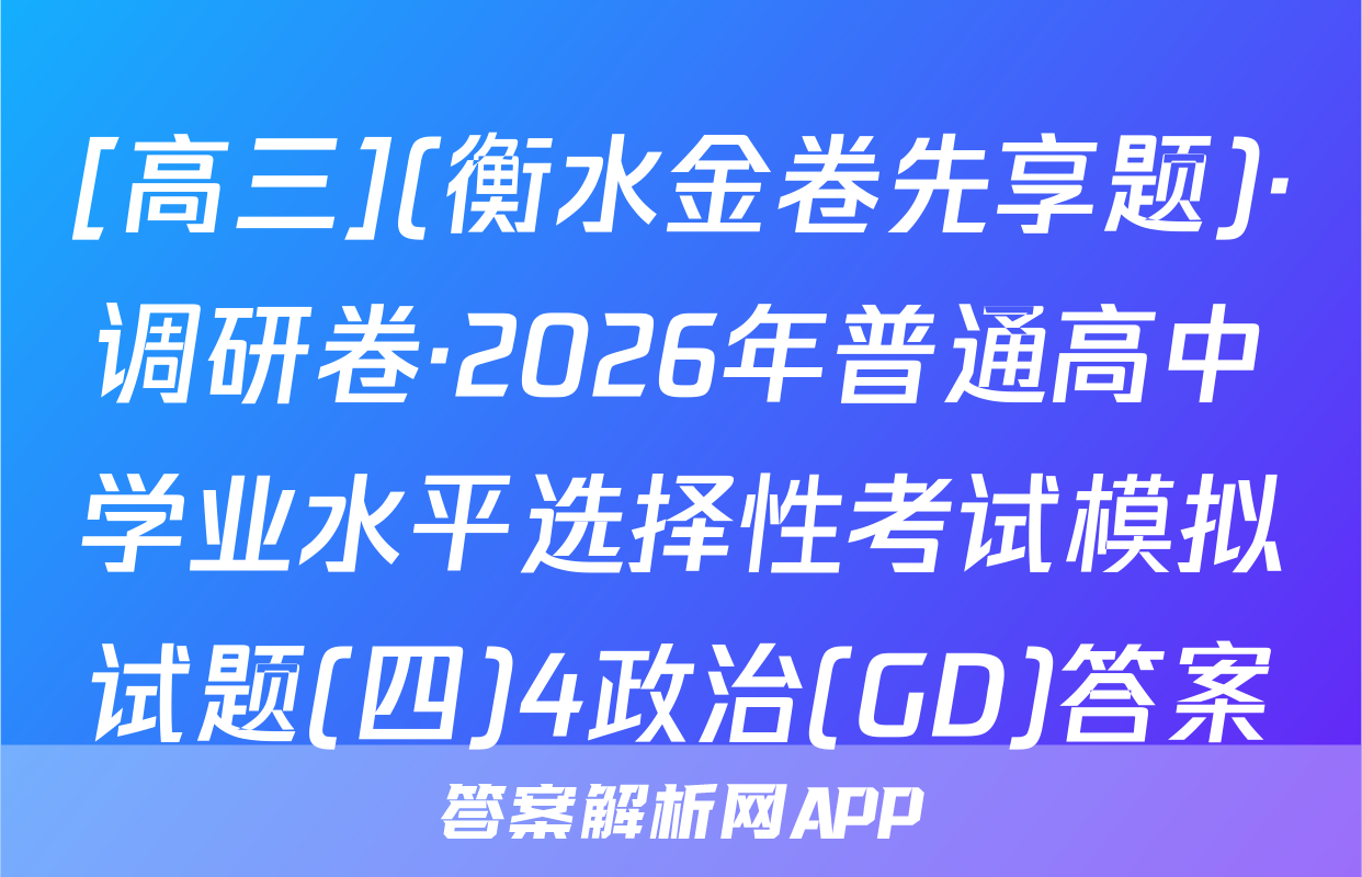 [高三](衡水金卷先享题)·调研卷·2026年普通高中学业水平选择性考试模拟试题(四)4政治(GD)答案