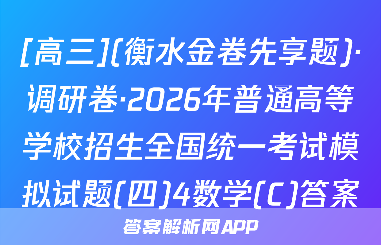[高三](衡水金卷先享题)·调研卷·2026年普通高等学校招生全国统一考试模拟试题(四)4数学(C)答案