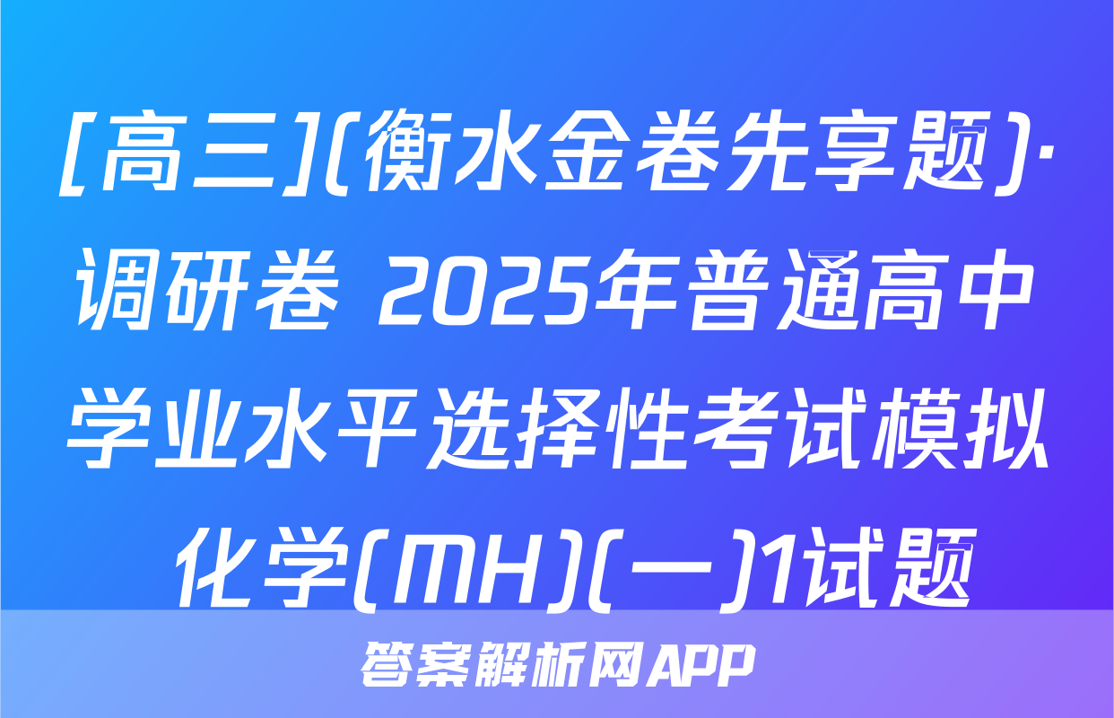 [高三](衡水金卷先享题)·调研卷 2025年普通高中学业水平选择性考试模拟 化学(MH)(一)1试题