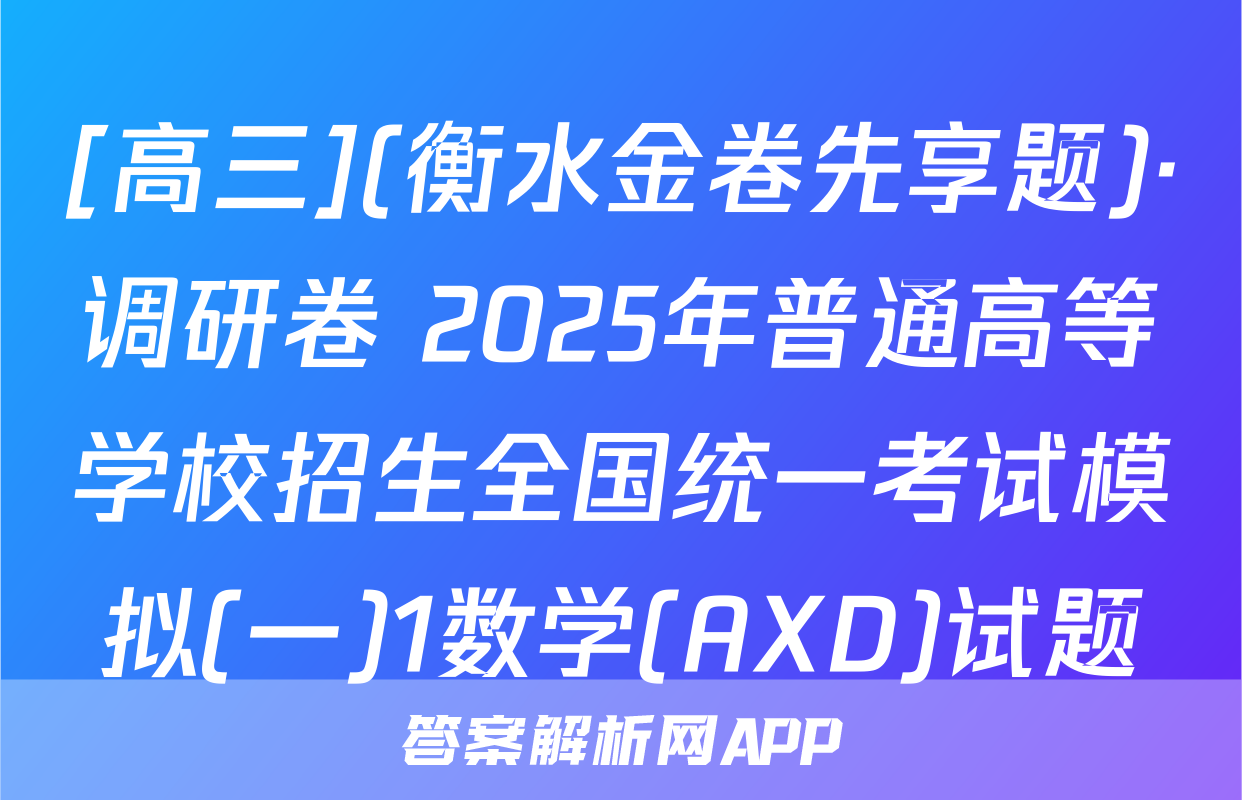 [高三](衡水金卷先享题)·调研卷 2025年普通高等学校招生全国统一考试模拟(一)1数学(AXD)试题