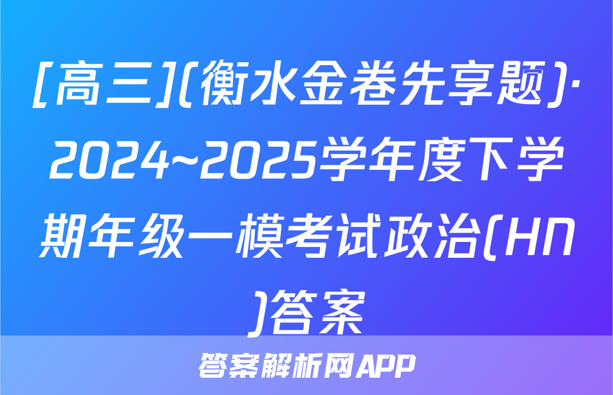 [高三](衡水金卷先享题)·2024~2025学年度下学期年级一模考试政治(HN)答案