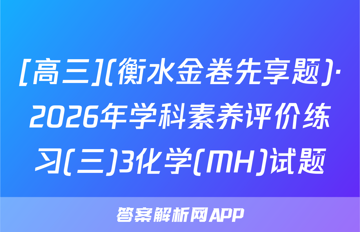 [高三](衡水金卷先享题)·2026年学科素养评价练习(三)3化学(MH)试题