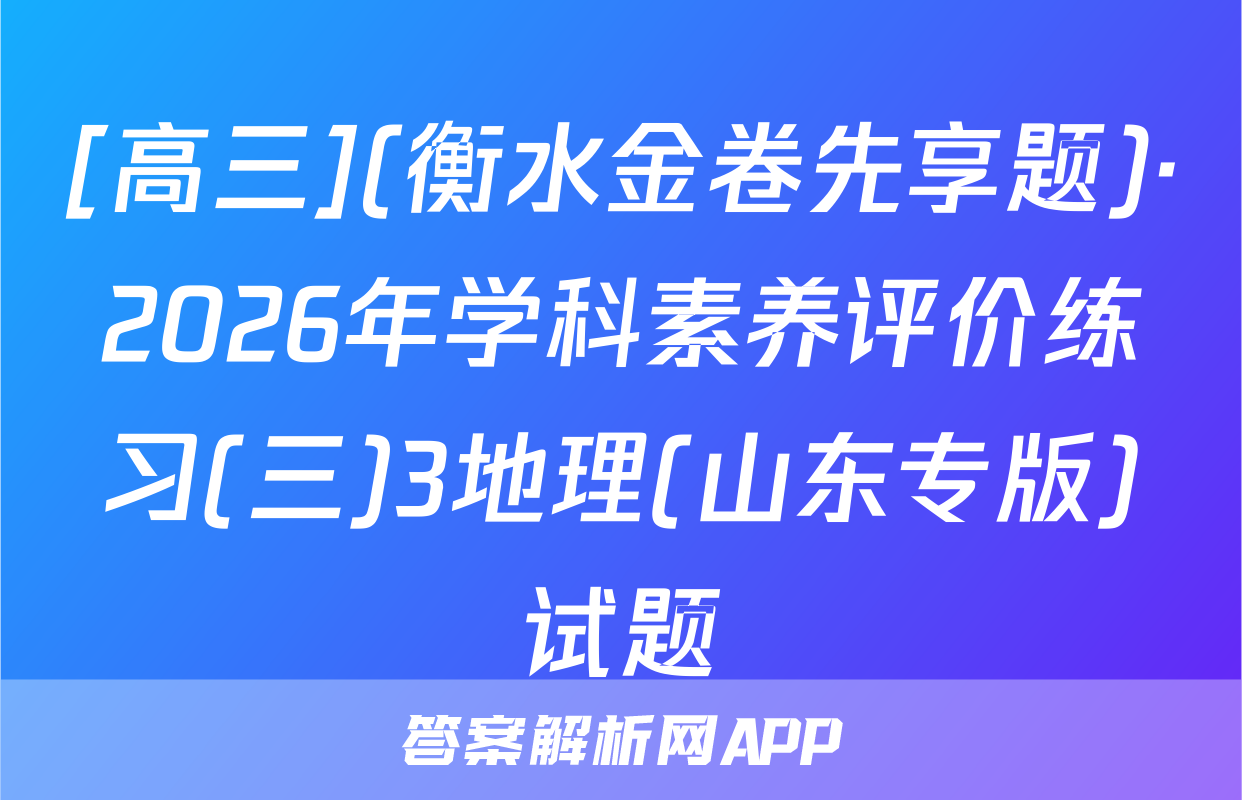 [高三](衡水金卷先享题)·2026年学科素养评价练习(三)3地理(山东专版)试题