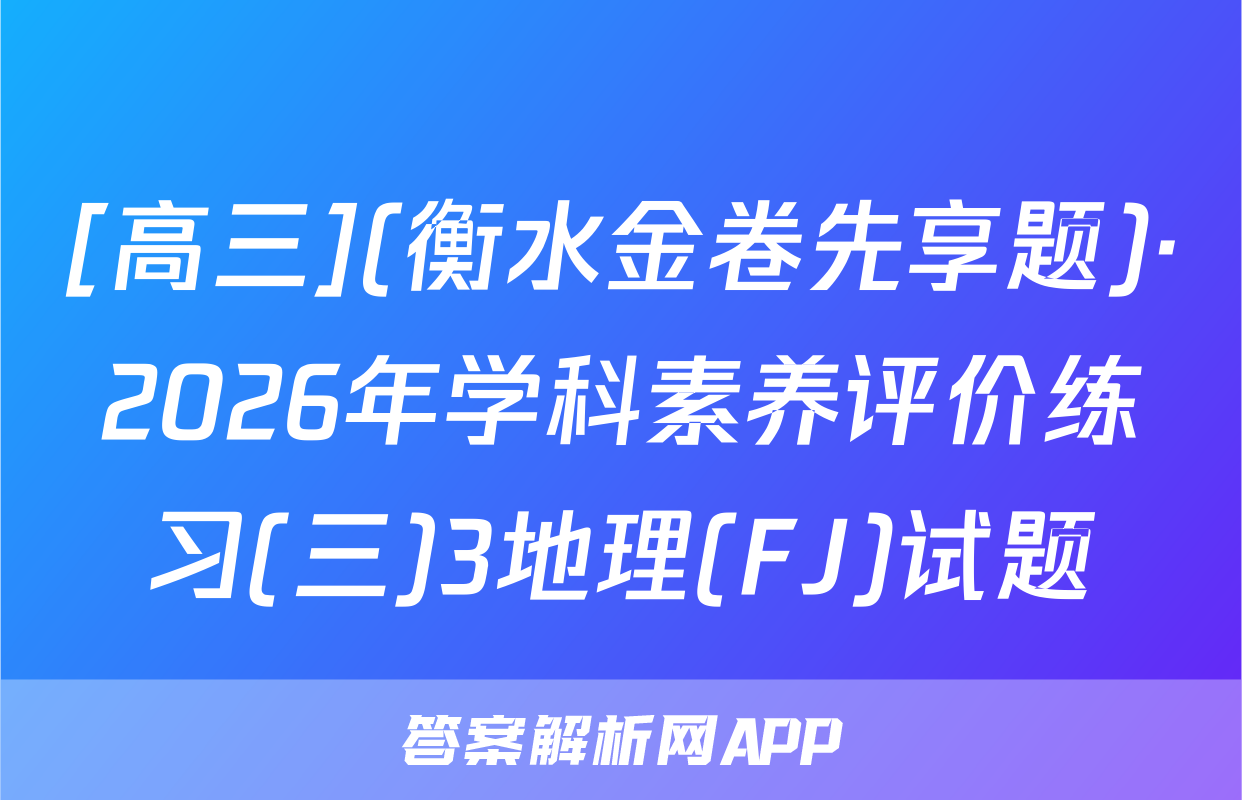 [高三](衡水金卷先享题)·2026年学科素养评价练习(三)3地理(FJ)试题