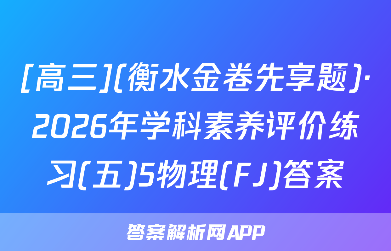 [高三](衡水金卷先享题)·2026年学科素养评价练习(五)5物理(FJ)答案