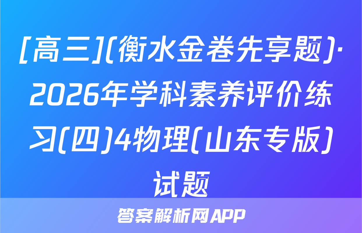 [高三](衡水金卷先享题)·2026年学科素养评价练习(四)4物理(山东专版)试题