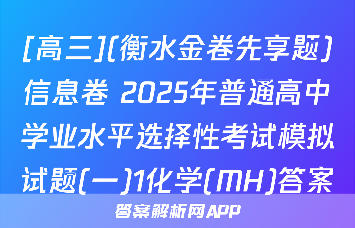 [高三](衡水金卷先享题)信息卷 2025年普通高中学业水平选择性考试模拟试题(一)1化学(MH)答案