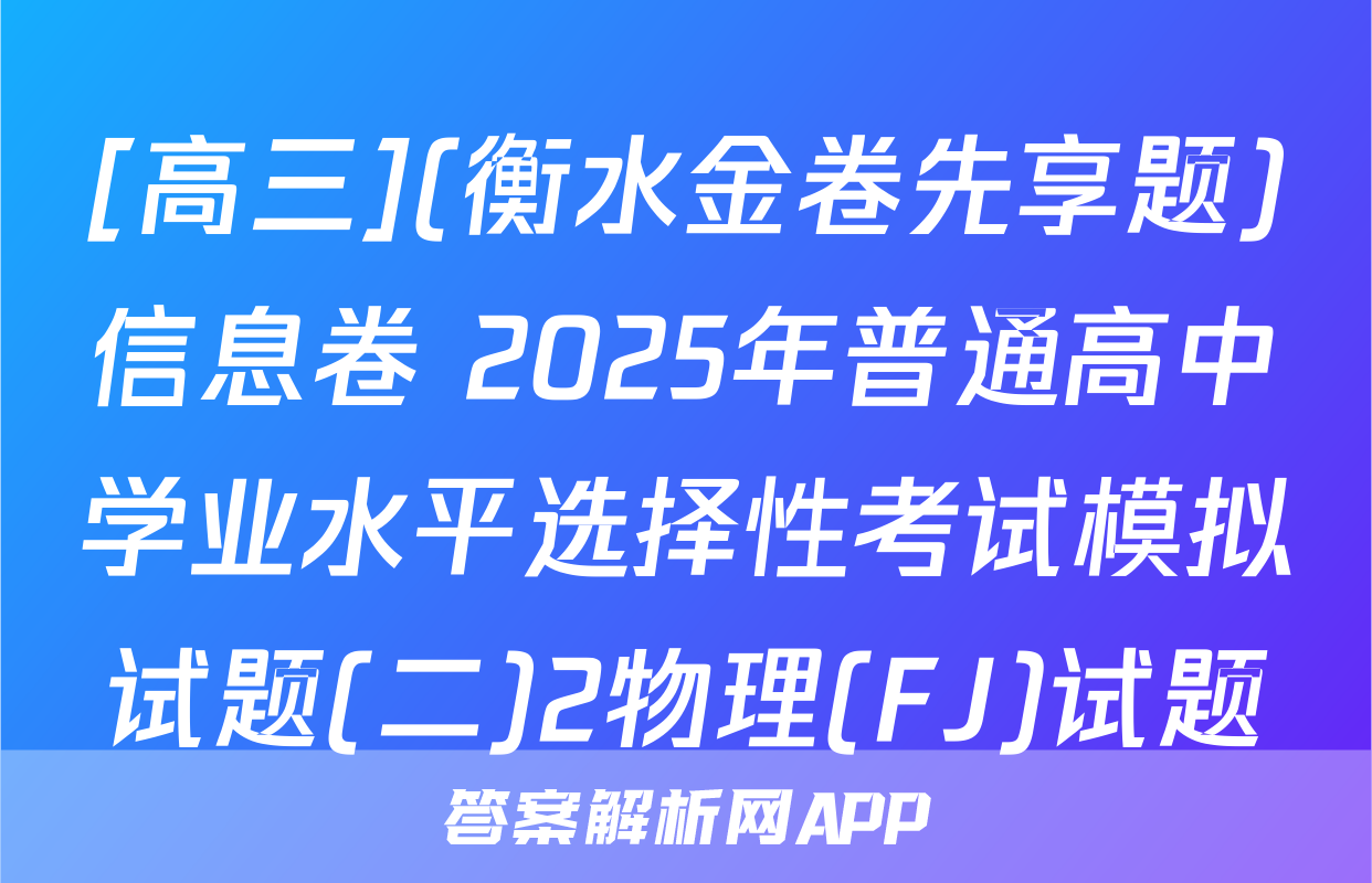 [高三](衡水金卷先享题)信息卷 2025年普通高中学业水平选择性考试模拟试题(二)2物理(FJ)试题
