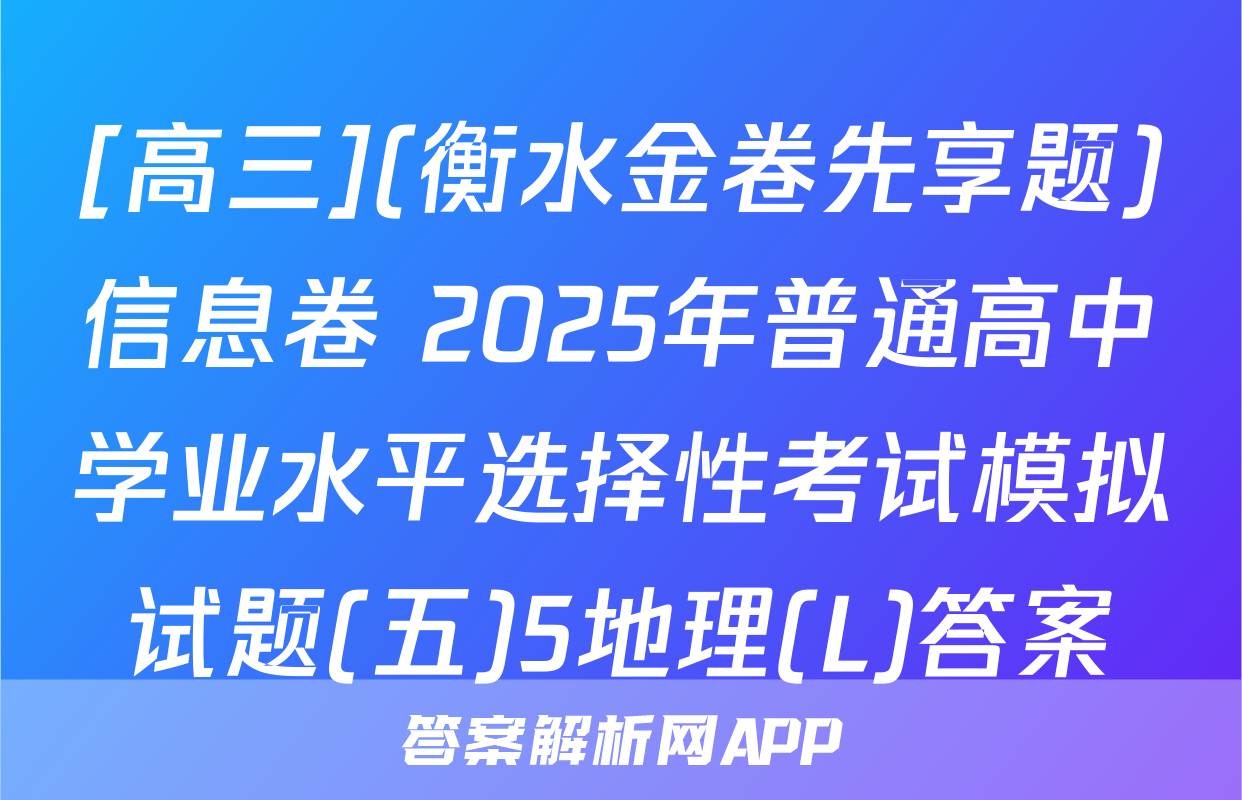 [高三](衡水金卷先享题)信息卷 2025年普通高中学业水平选择性考试模拟试题(五)5地理(L)答案