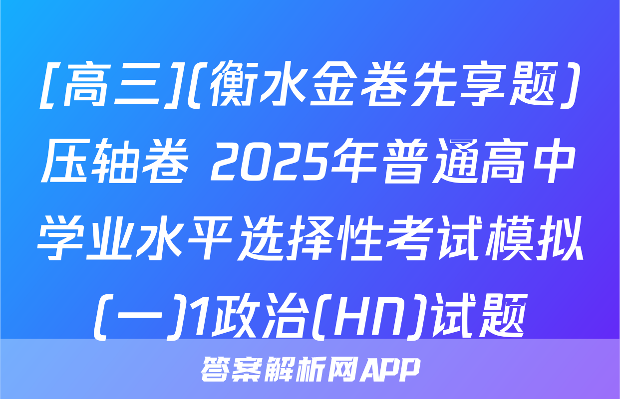 [高三](衡水金卷先享题)压轴卷 2025年普通高中学业水平选择性考试模拟(一)1政治(HN)试题