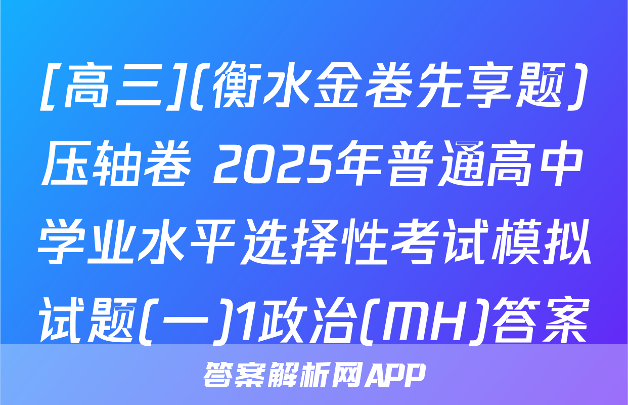 [高三](衡水金卷先享题)压轴卷 2025年普通高中学业水平选择性考试模拟试题(一)1政治(MH)答案
