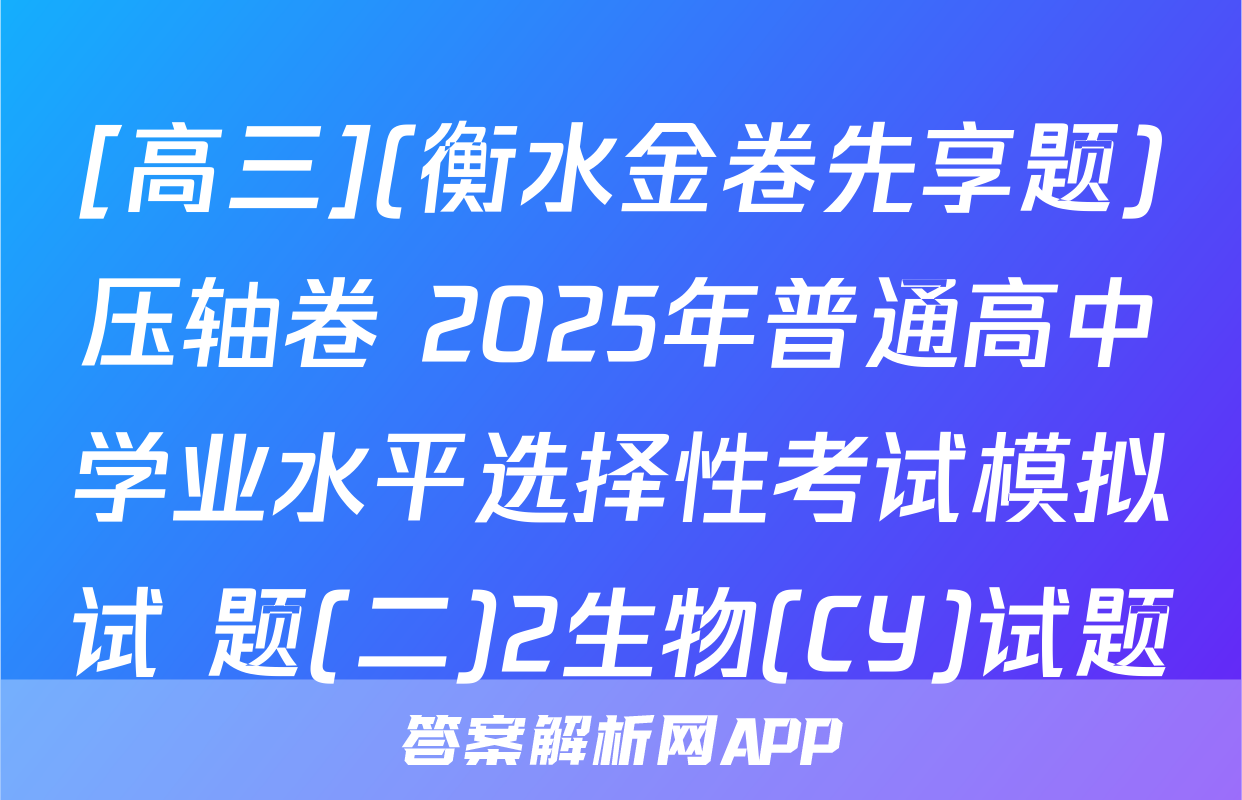 [高三](衡水金卷先享题)压轴卷 2025年普通高中学业水平选择性考试模拟试 题(二)2生物(CY)试题