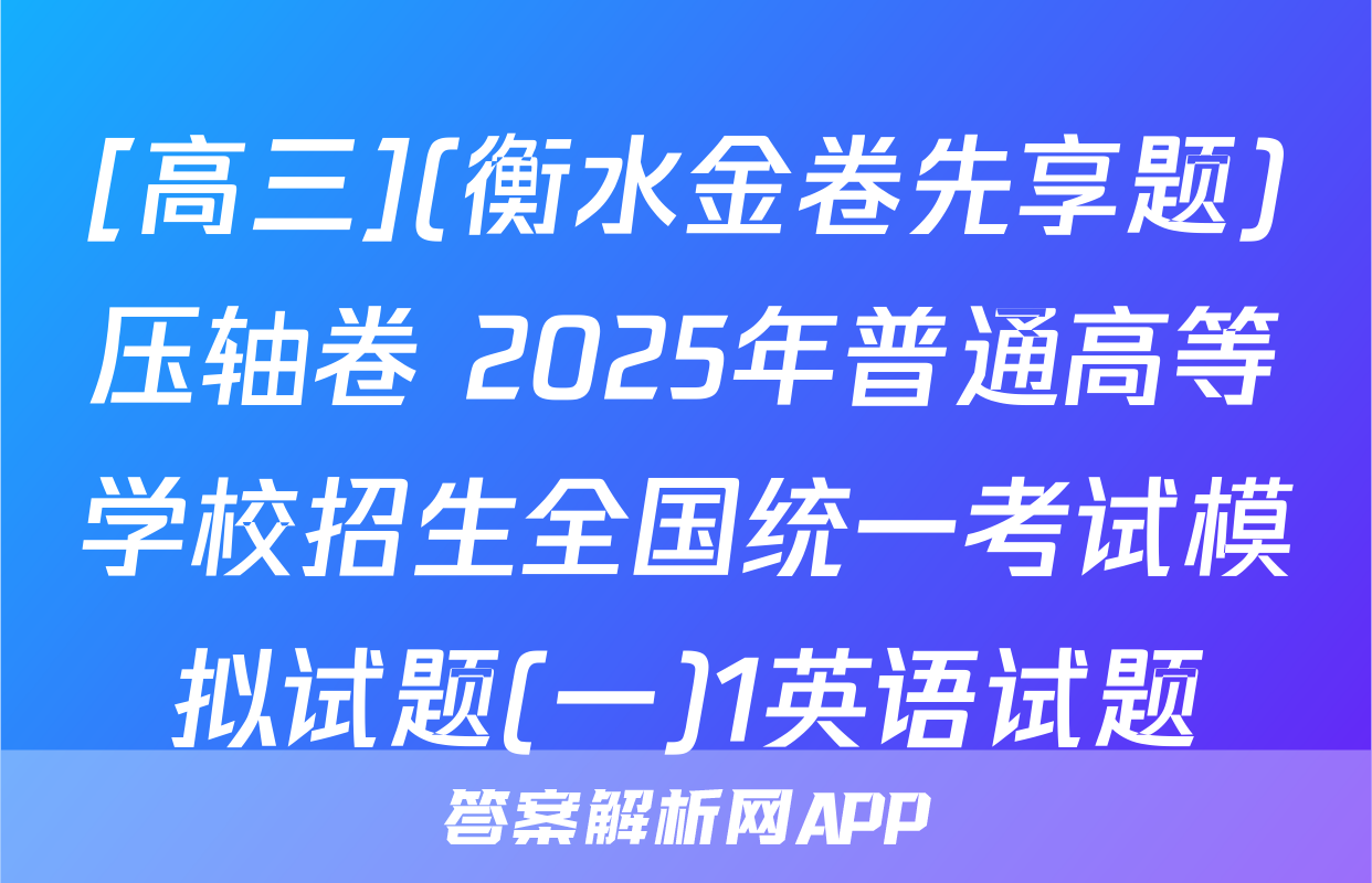 [高三](衡水金卷先享题)压轴卷 2025年普通高等学校招生全国统一考试模拟试题(一)1英语试题