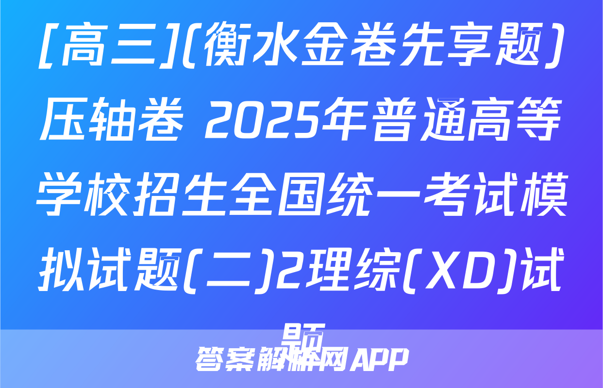 [高三](衡水金卷先享题)压轴卷 2025年普通高等学校招生全国统一考试模拟试题(二)2理综(XD)试题