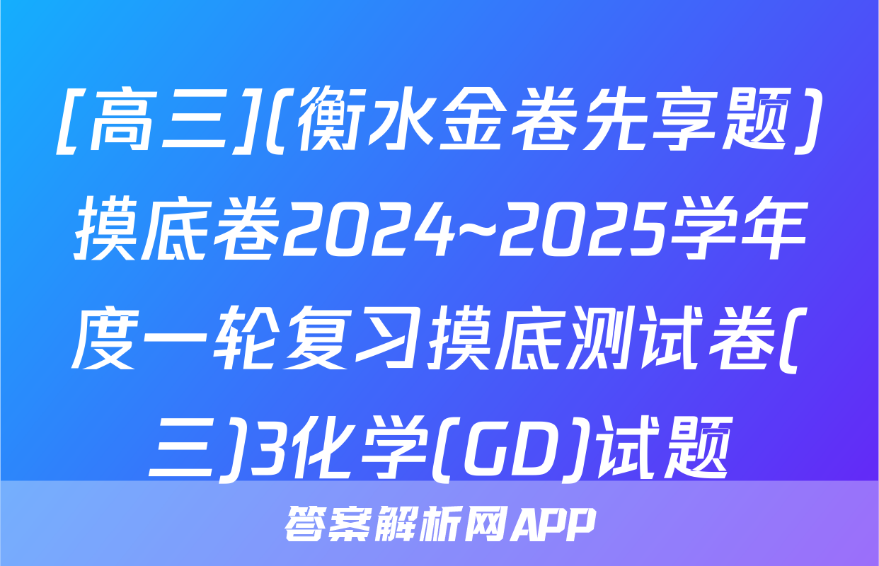 [高三](衡水金卷先享题)摸底卷2024~2025学年度一轮复习摸底测试卷(三)3化学(GD)试题