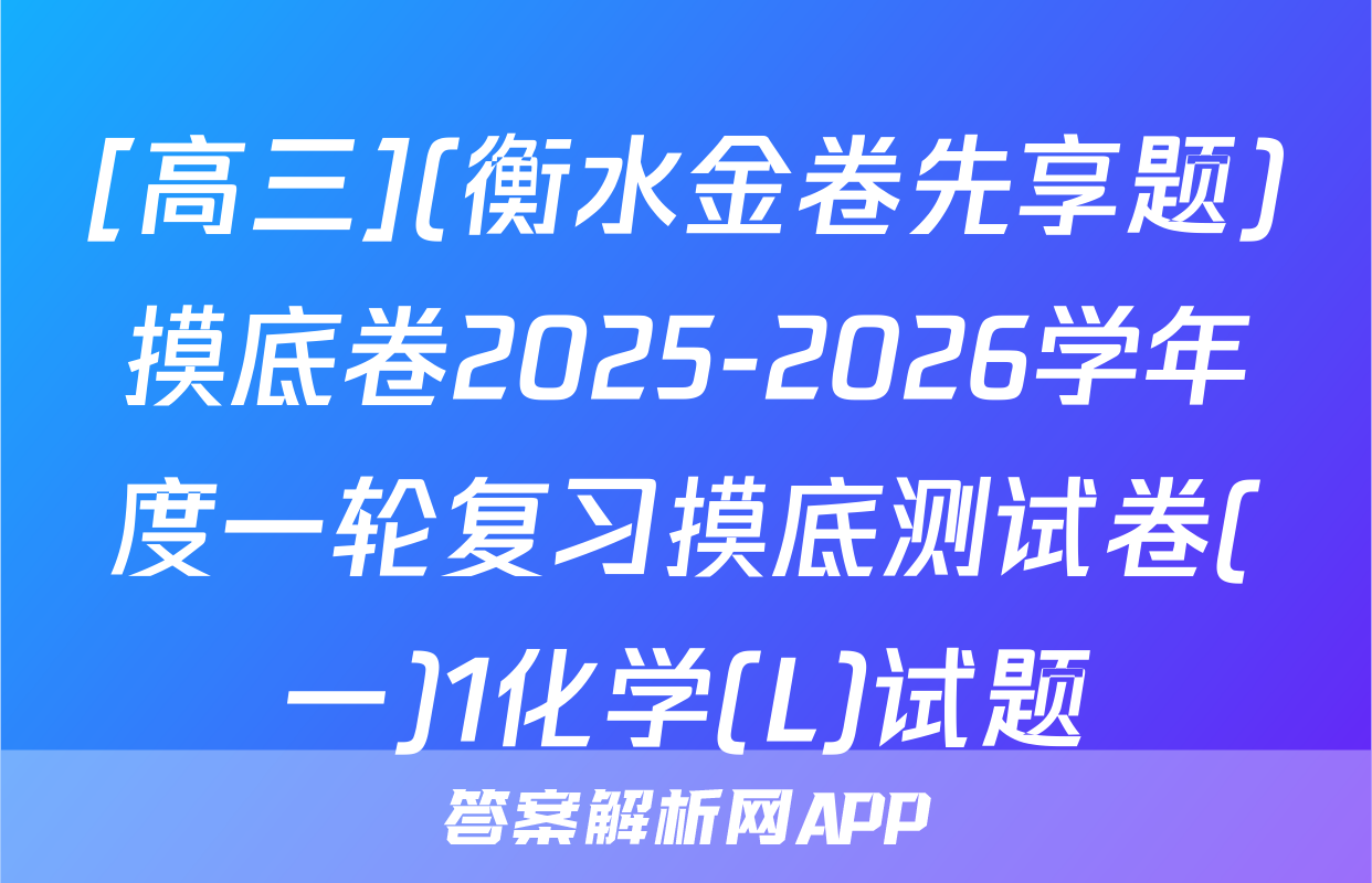 [高三](衡水金卷先享题)摸底卷2025-2026学年度一轮复习摸底测试卷(一)1化学(L)试题