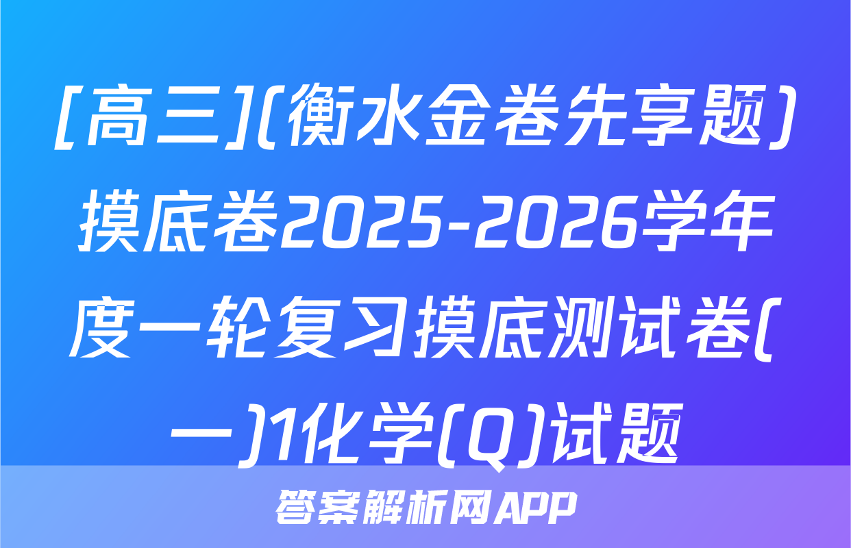 [高三](衡水金卷先享题)摸底卷2025-2026学年度一轮复习摸底测试卷(一)1化学(Q)试题