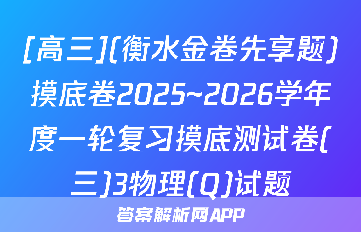[高三](衡水金卷先享题)摸底卷2025~2026学年度一轮复习摸底测试卷(三)3物理(Q)试题