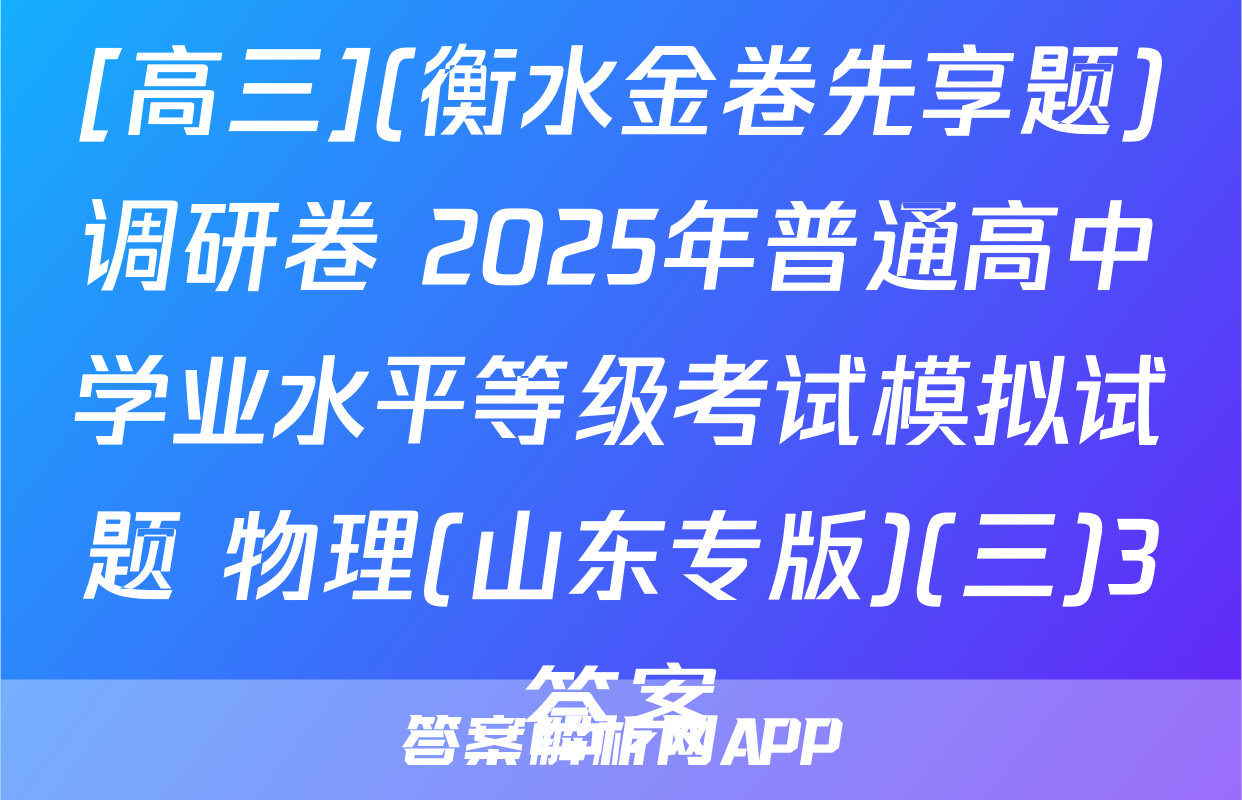 [高三](衡水金卷先享题)调研卷 2025年普通高中学业水平等级考试模拟试题 物理(山东专版)(三)3答案