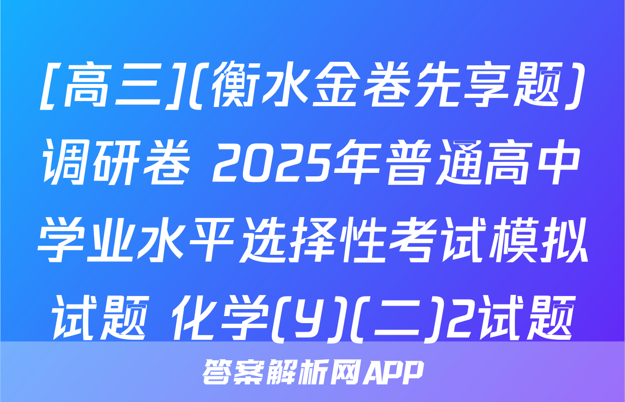 [高三](衡水金卷先享题)调研卷 2025年普通高中学业水平选择性考试模拟试题 化学(Y)(二)2试题