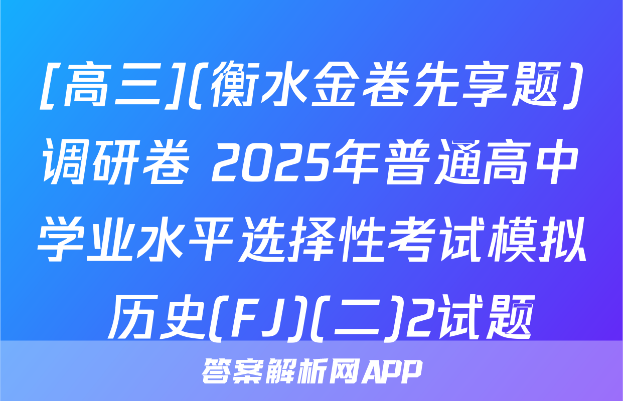 [高三](衡水金卷先享题)调研卷 2025年普通高中学业水平选择性考试模拟 历史(FJ)(二)2试题