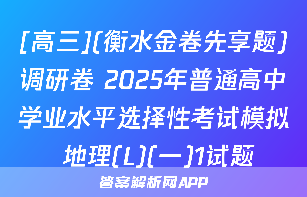 [高三](衡水金卷先享题)调研卷 2025年普通高中学业水平选择性考试模拟 地理(L)(一)1试题