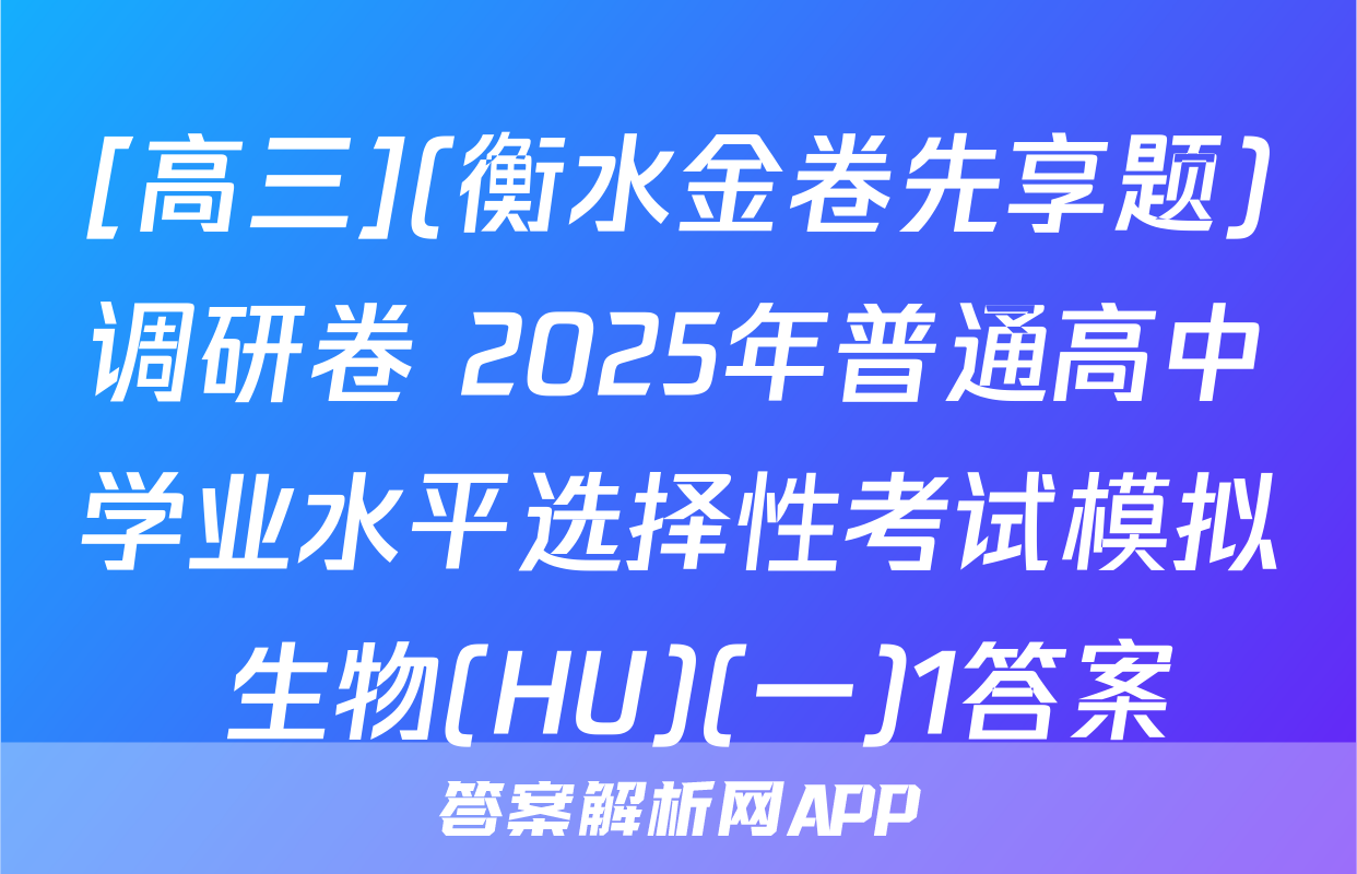 [高三](衡水金卷先享题)调研卷 2025年普通高中学业水平选择性考试模拟 生物(HU)(一)1答案