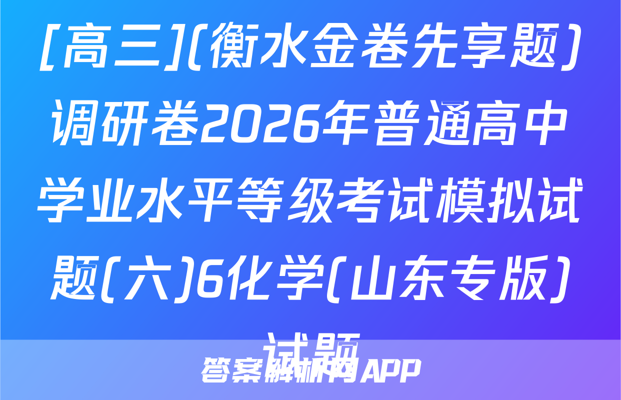 [高三](衡水金卷先享题)调研卷2026年普通高中学业水平等级考试模拟试题(六)6化学(山东专版)试题