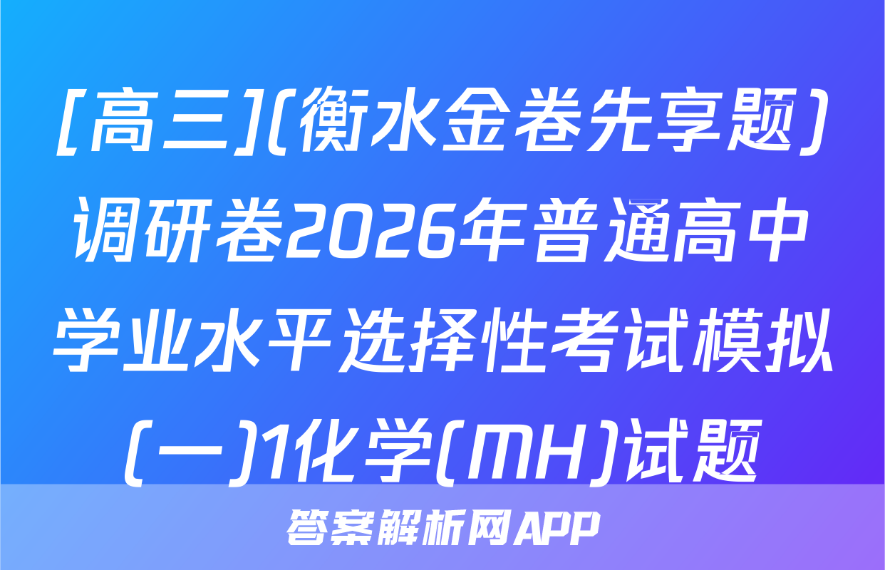 [高三](衡水金卷先享题)调研卷2026年普通高中学业水平选择性考试模拟(一)1化学(MH)试题