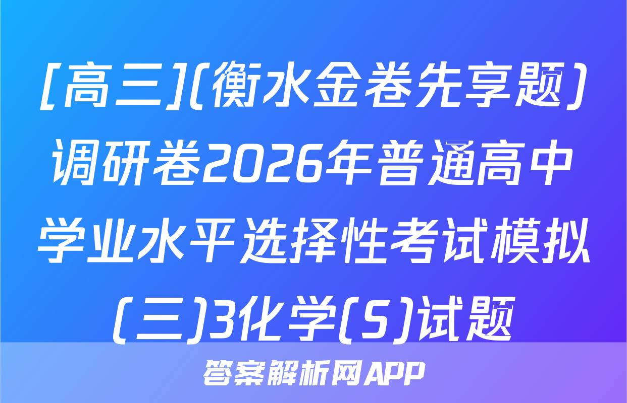 [高三](衡水金卷先享题)调研卷2026年普通高中学业水平选择性考试模拟(三)3化学(S)试题