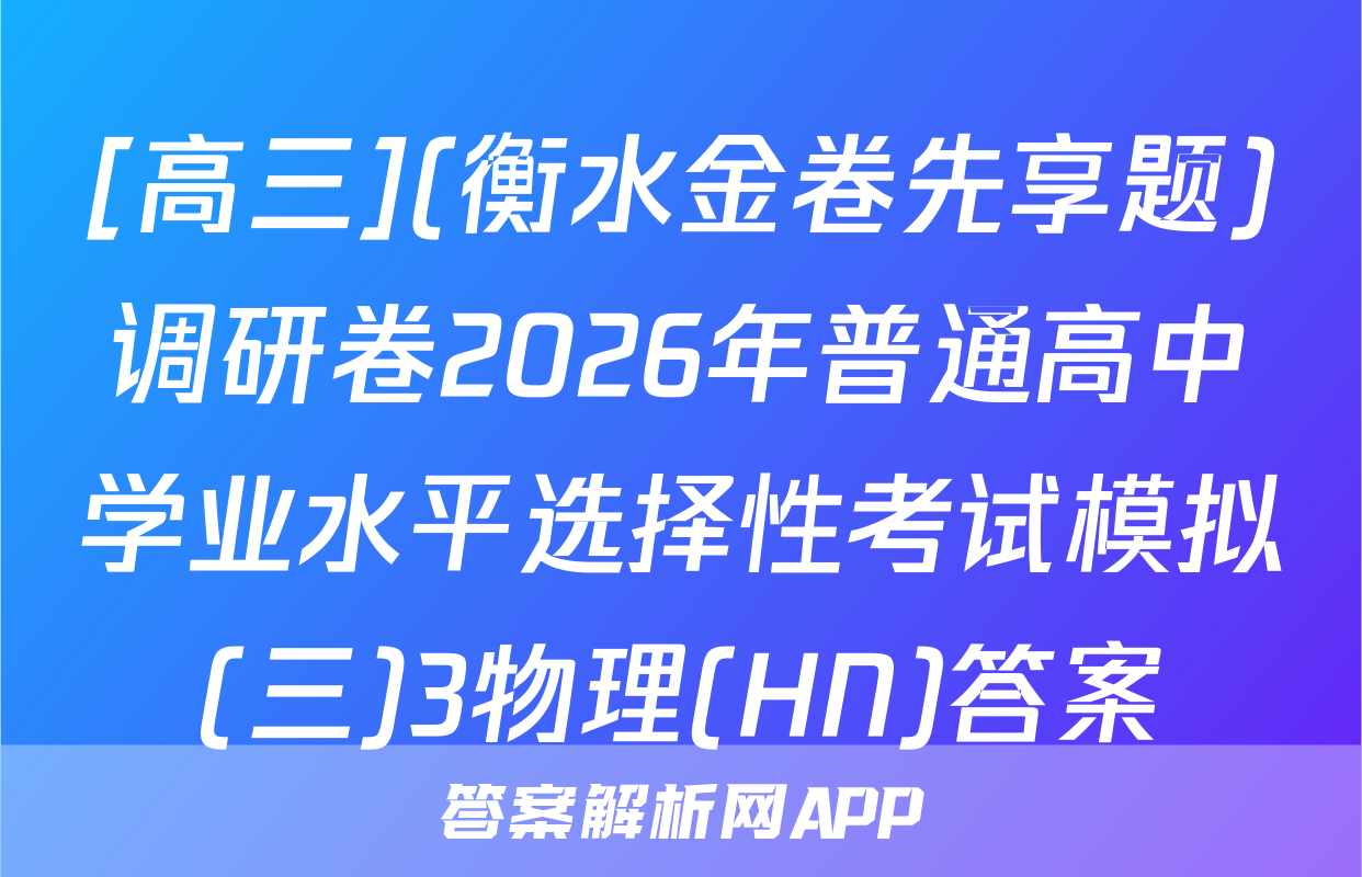 [高三](衡水金卷先享题)调研卷2026年普通高中学业水平选择性考试模拟(三)3物理(HN)答案