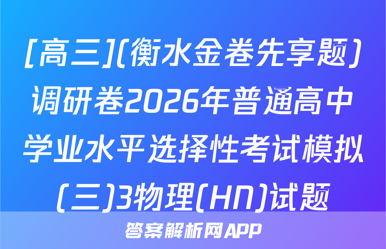 [高三](衡水金卷先享题)调研卷2026年普通高中学业水平选择性考试模拟(三)3物理(HN)试题