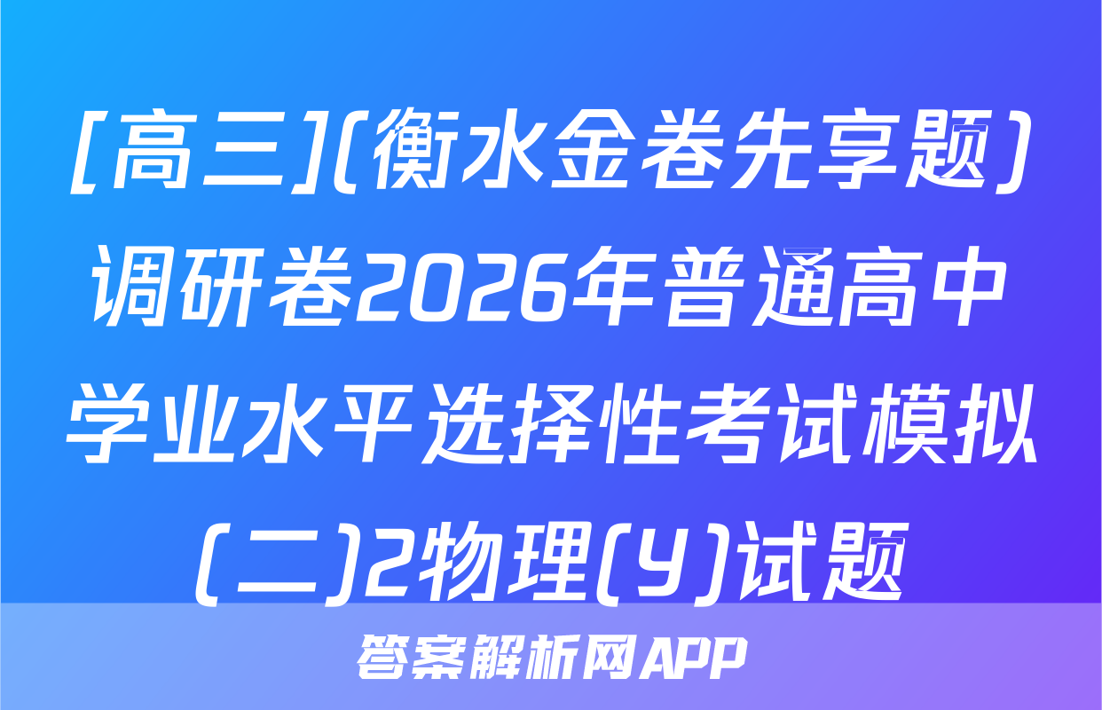 [高三](衡水金卷先享题)调研卷2026年普通高中学业水平选择性考试模拟(二)2物理(Y)试题