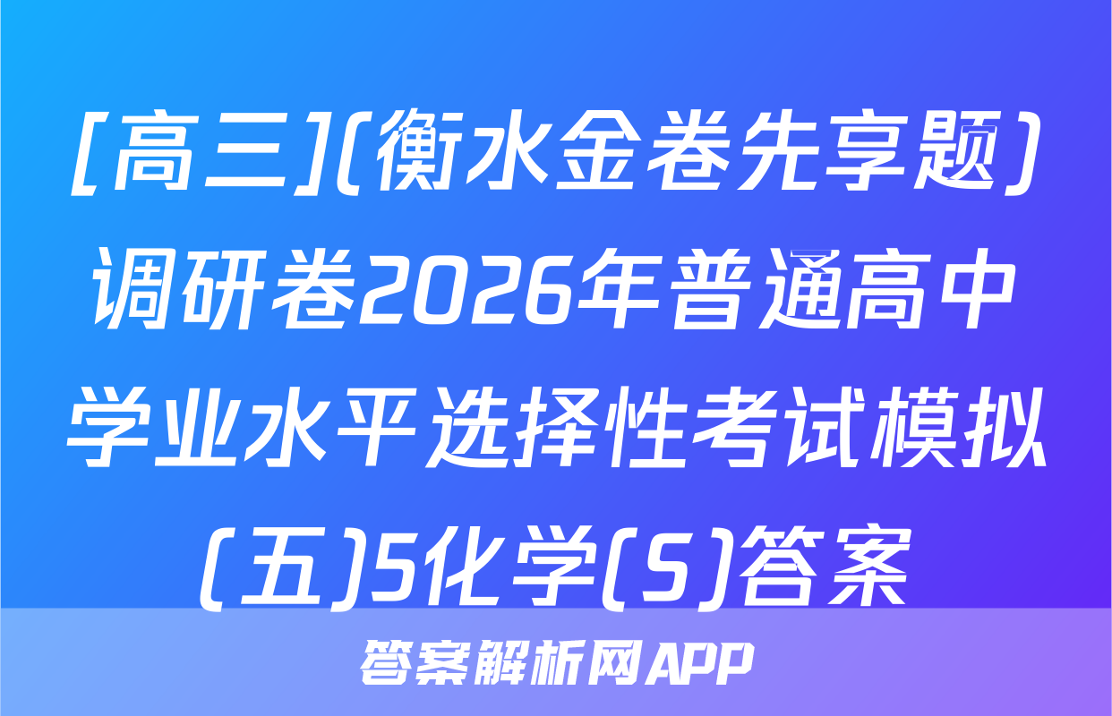 [高三](衡水金卷先享题)调研卷2026年普通高中学业水平选择性考试模拟(五)5化学(S)答案