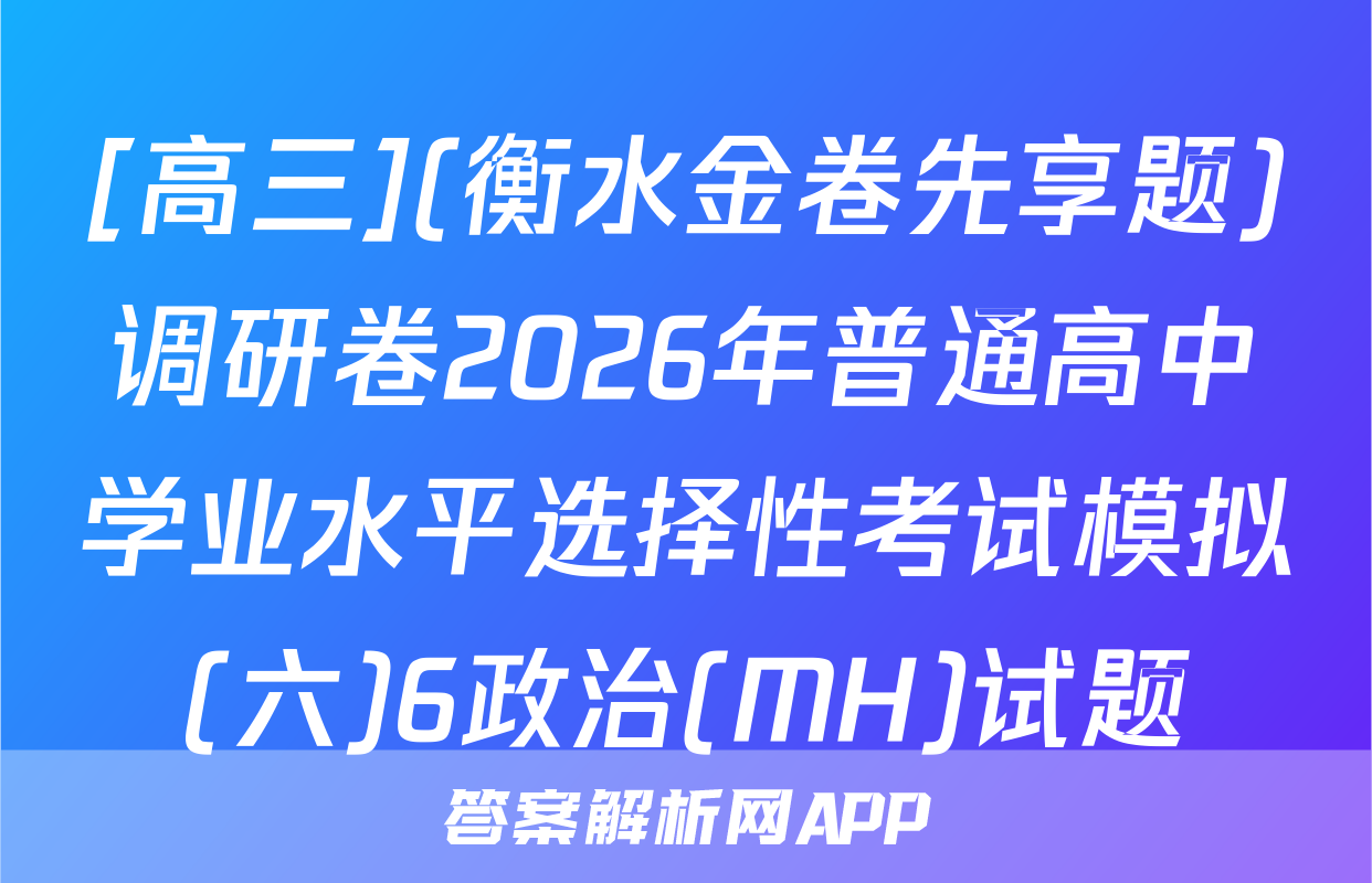 [高三](衡水金卷先享题)调研卷2026年普通高中学业水平选择性考试模拟(六)6政治(MH)试题