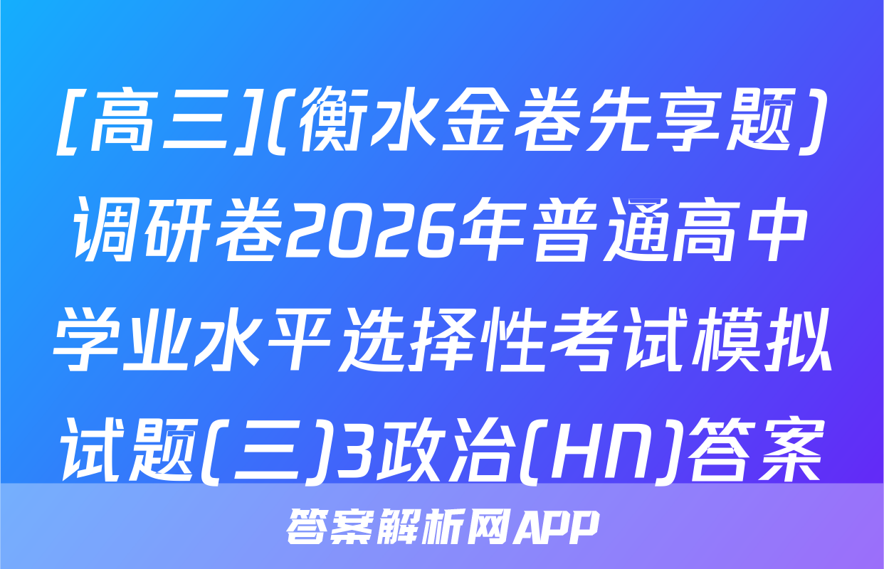 [高三](衡水金卷先享题)调研卷2026年普通高中学业水平选择性考试模拟试题(三)3政治(HN)答案
