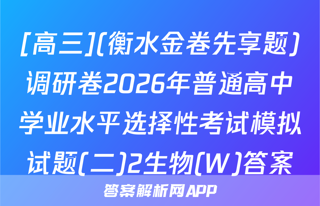 [高三](衡水金卷先享题)调研卷2026年普通高中学业水平选择性考试模拟试题(二)2生物(W)答案