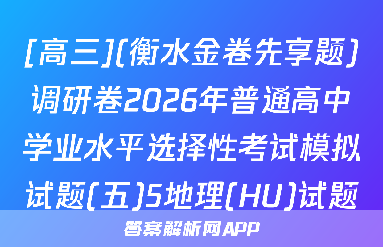 [高三](衡水金卷先享题)调研卷2026年普通高中学业水平选择性考试模拟试题(五)5地理(HU)试题