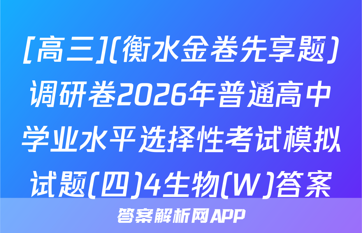 [高三](衡水金卷先享题)调研卷2026年普通高中学业水平选择性考试模拟试题(四)4生物(W)答案